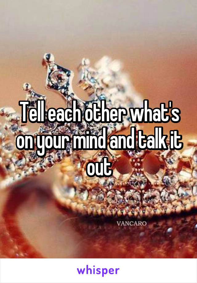 Tell each other what's on your mind and talk it out