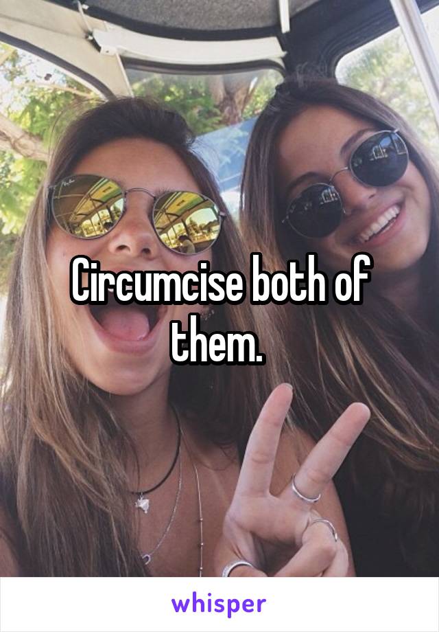 Circumcise both of them. 