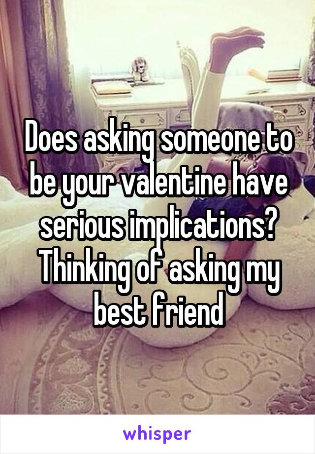 Does asking someone to be your valentine have serious implications?
Thinking of asking my best friend