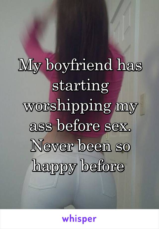 My boyfriend has starting worshipping my ass before sex. Never been so<br />
happy before 