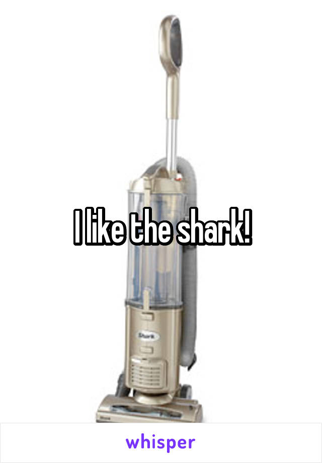 I like the shark!