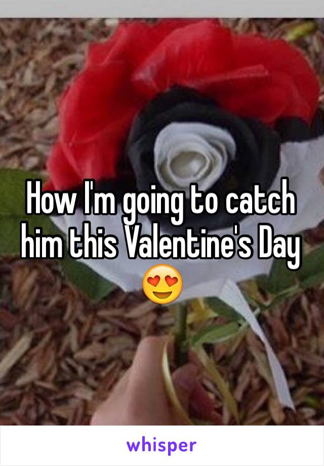 How I'm going to catch him this Valentine's Day 😍