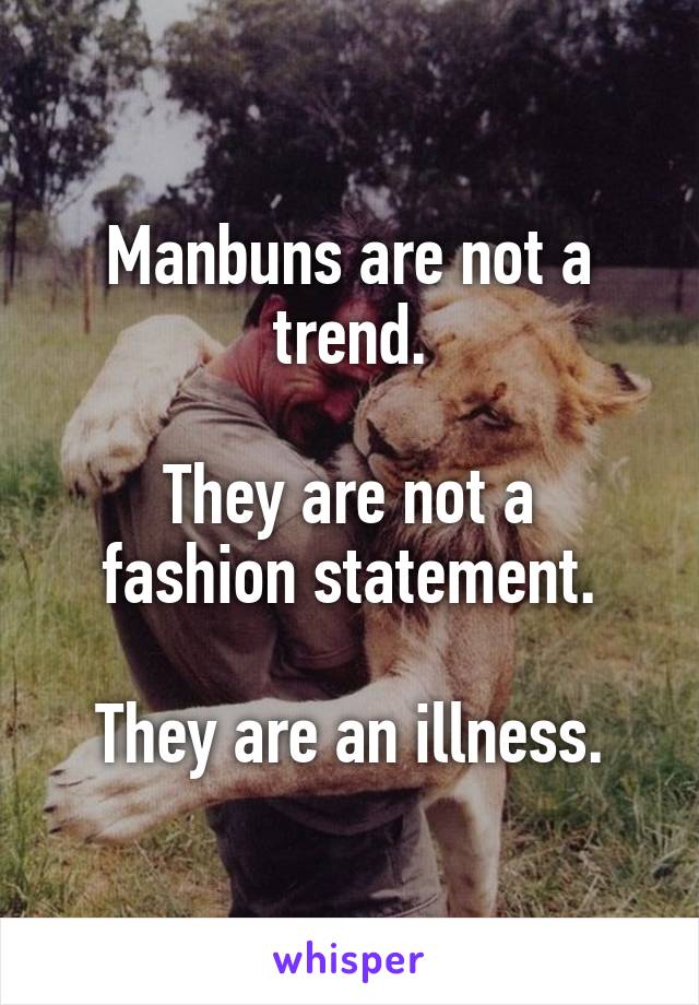 Manbuns are not a trend.

They are not a fashion statement.

They are an illness.