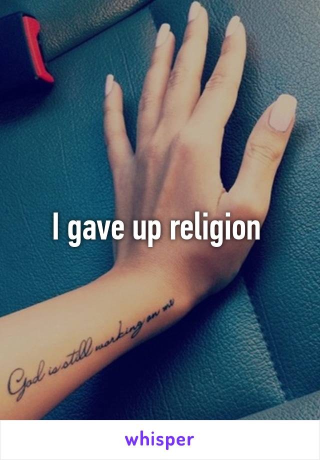 I gave up religion 