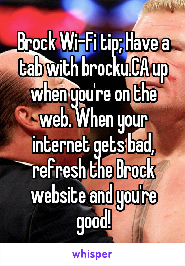 Brock Wi-Fi tip; Have a tab with brocku.CA up when you're on the web. When your internet gets bad, refresh the Brock website and you're good!
