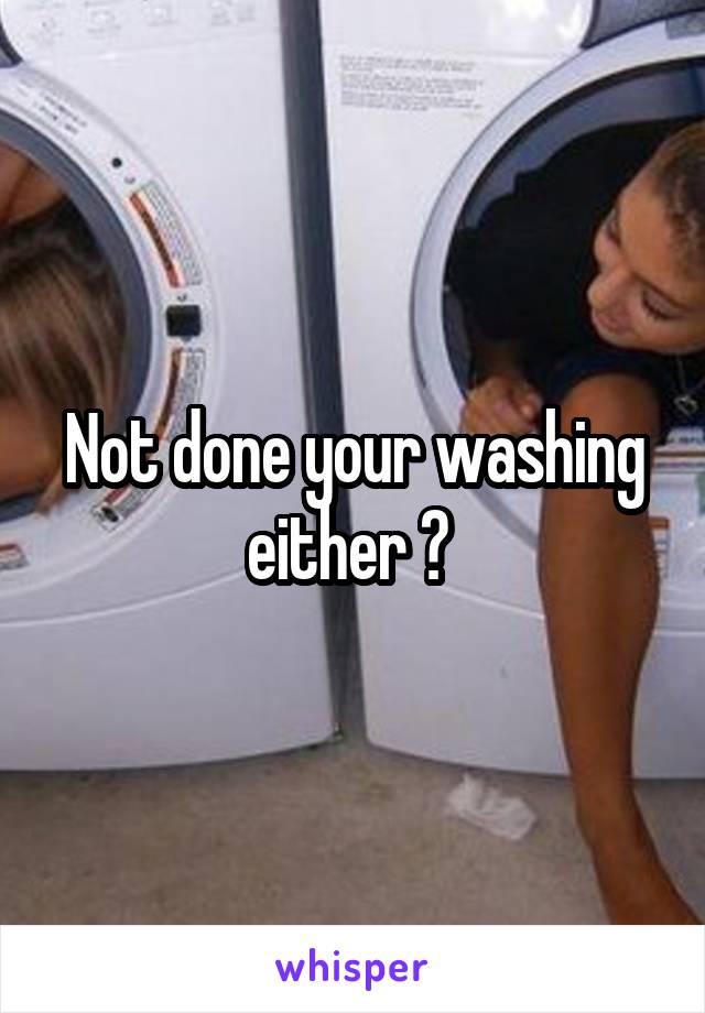 Not done your washing either ? 