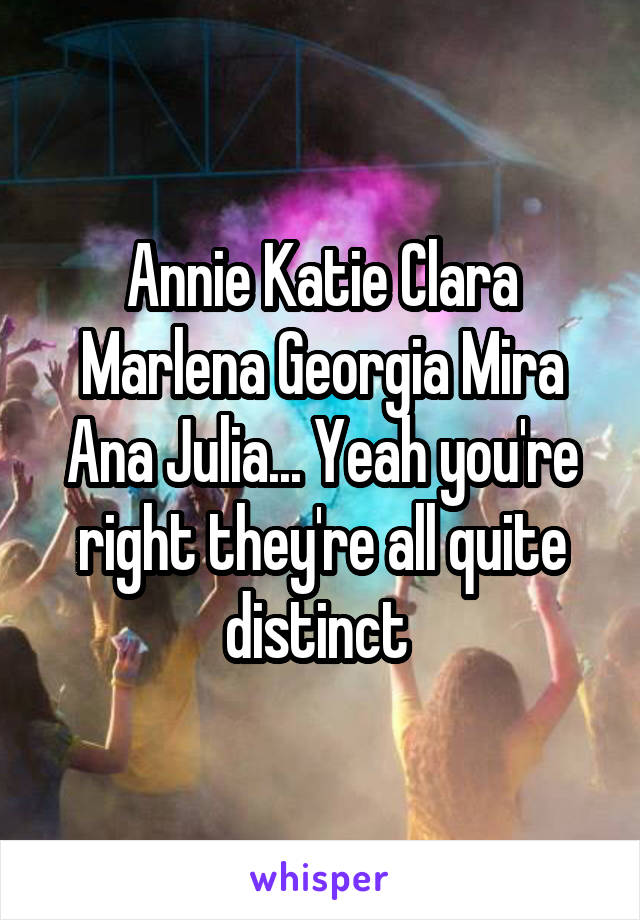 Annie Katie Clara Marlena Georgia Mira Ana Julia... Yeah you're right they're all quite distinct 