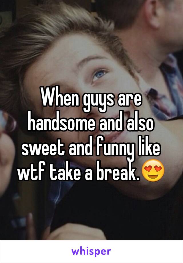 When guys are handsome and also sweet and funny like wtf take a break.😍