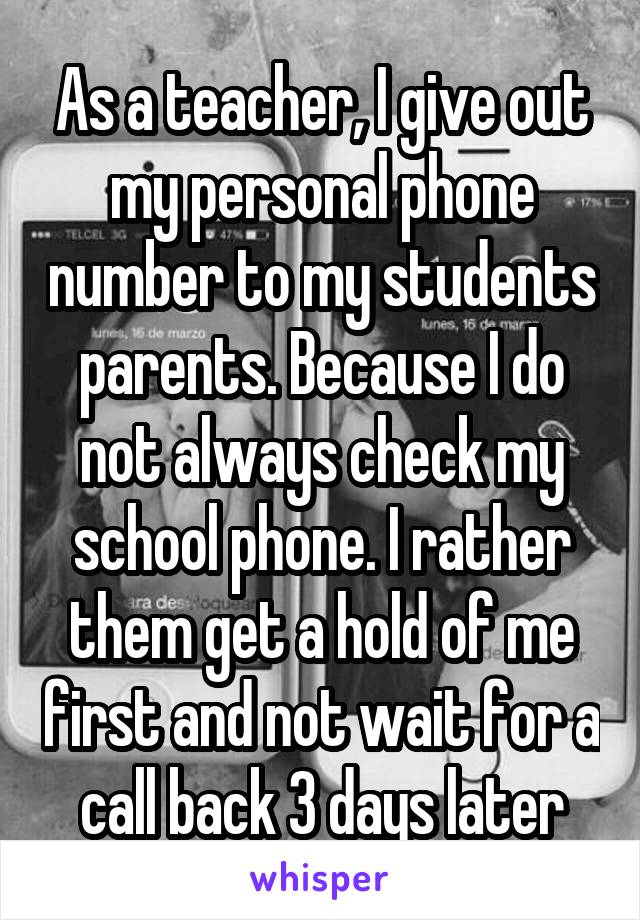 As a teacher, I give out my personal phone number to my students parents. Because I do not always check my school phone. I rather them get a hold of me first and not wait for a call back 3 days later