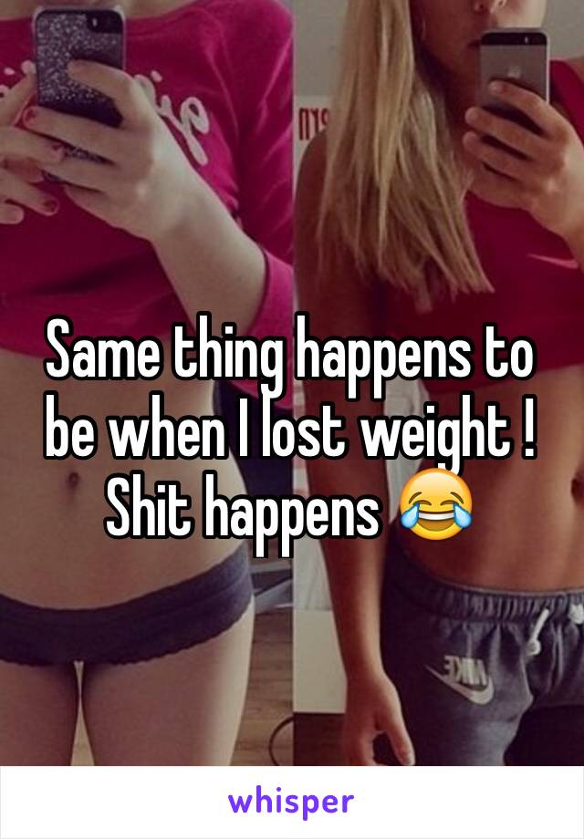 Same thing happens to be when I lost weight ! Shit happens 😂