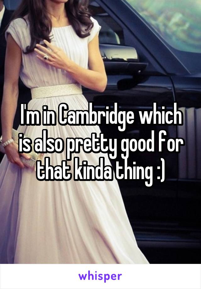 I'm in Cambridge which is also pretty good for that kinda thing :)