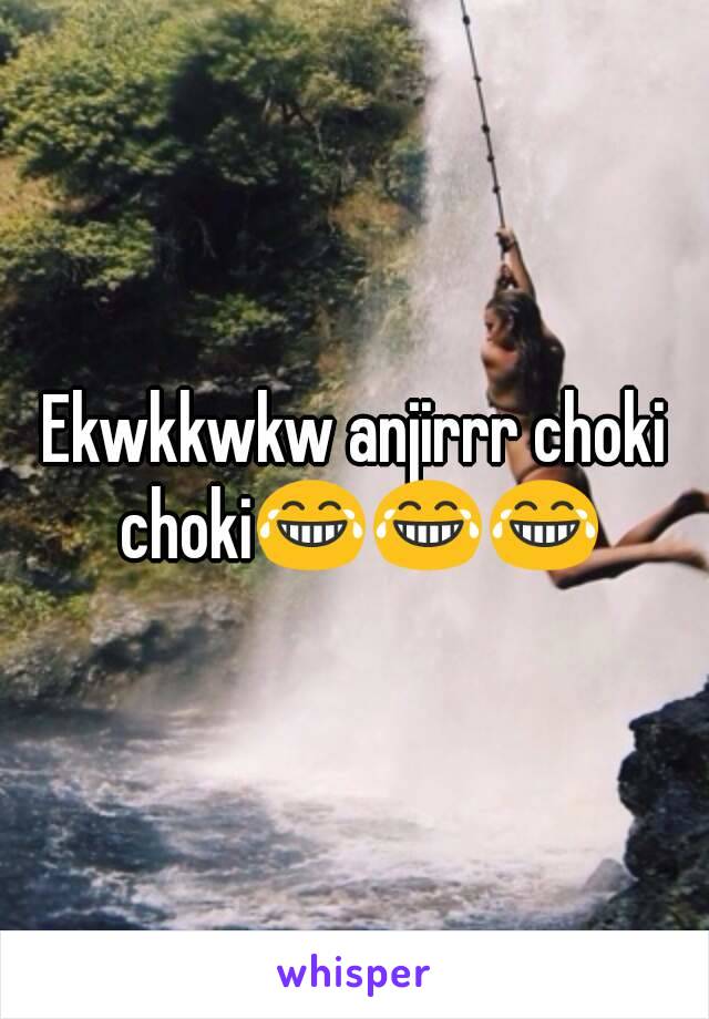 Ekwkkwkw anjirrr choki choki😂😂😂