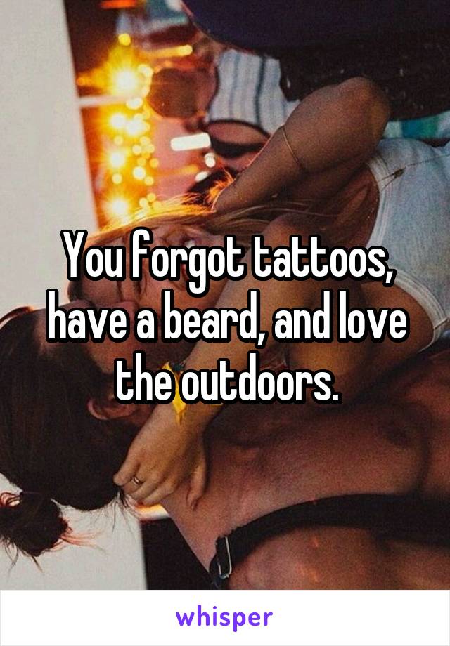 You forgot tattoos, have a beard, and love the outdoors.