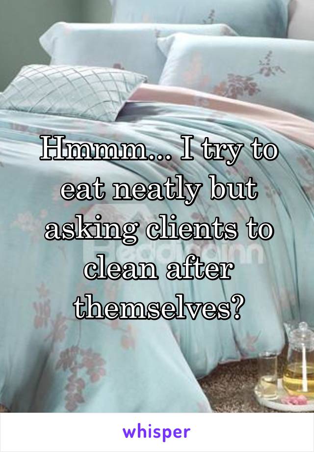 Hmmm... I try to eat neatly but asking clients to clean after themselves?