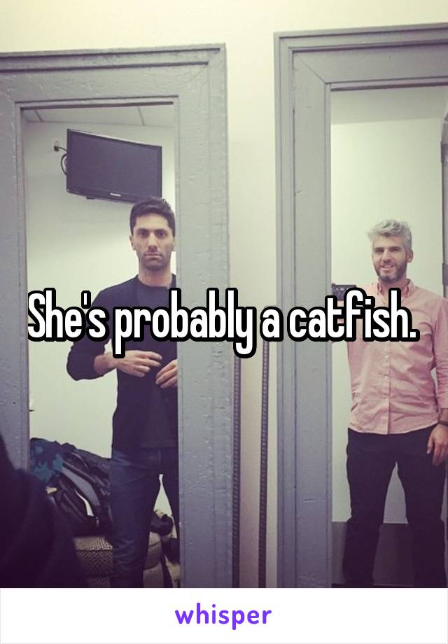 She's probably a catfish. 