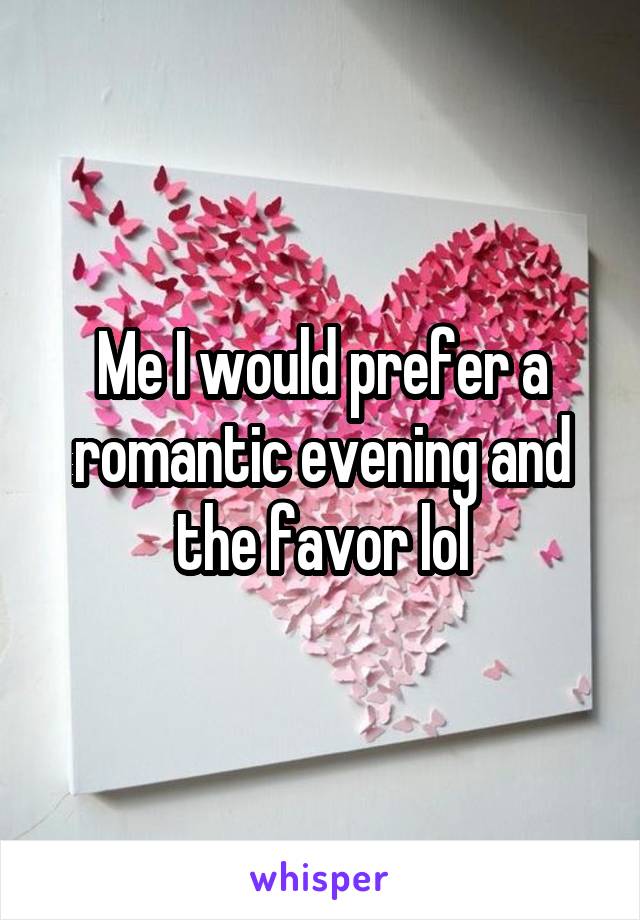 Me I would prefer a romantic evening and the favor lol