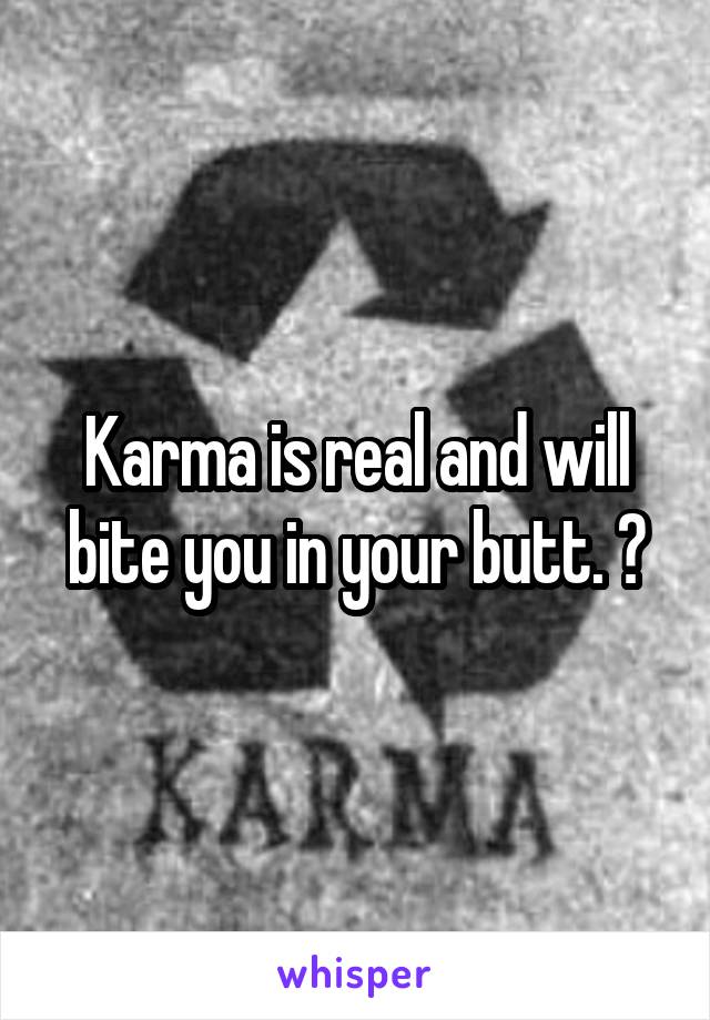Karma is real and will bite you in your butt. 💯