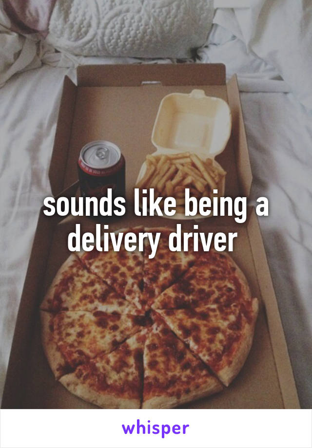 sounds like being a delivery driver 