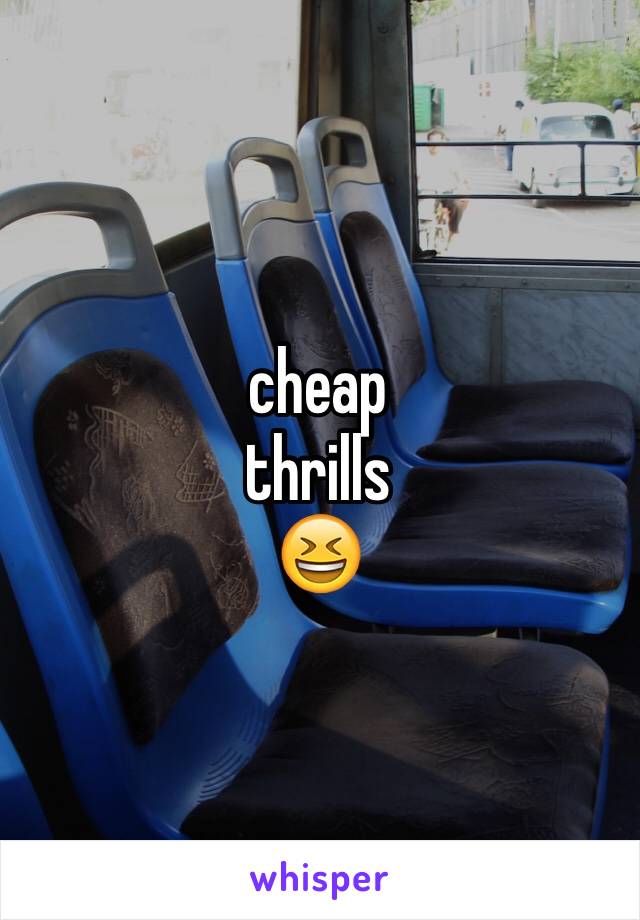 cheap
thrills
😆