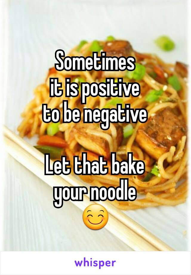 Sometimes
it is positive
to be negative

Let that bake
your noodle
😊