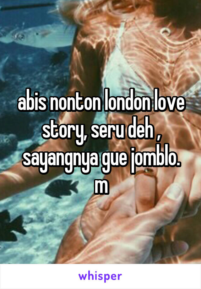 abis nonton london love story, seru deh ,
sayangnya gue jomblo.
m
