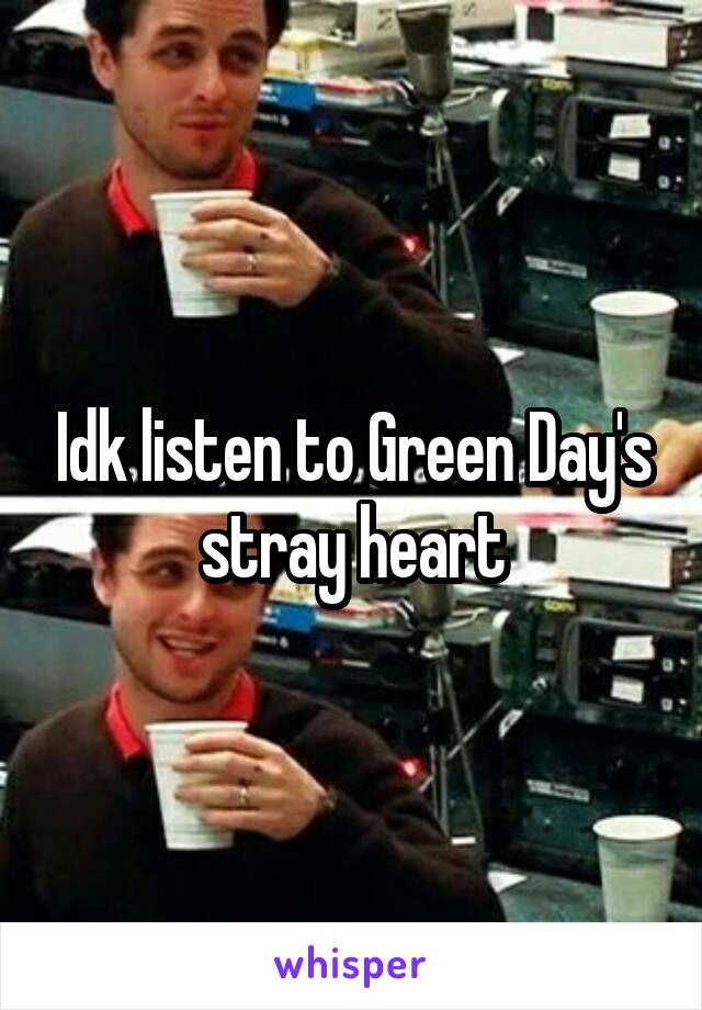 Idk listen to Green Day's stray heart