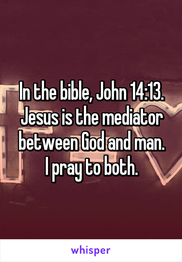 In the bible, John 14:13.
Jesus is the mediator between God and man.
I pray to both.