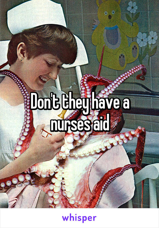 Don't they have a nurses aid