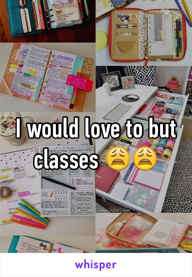 I would love to but classes 😩😩