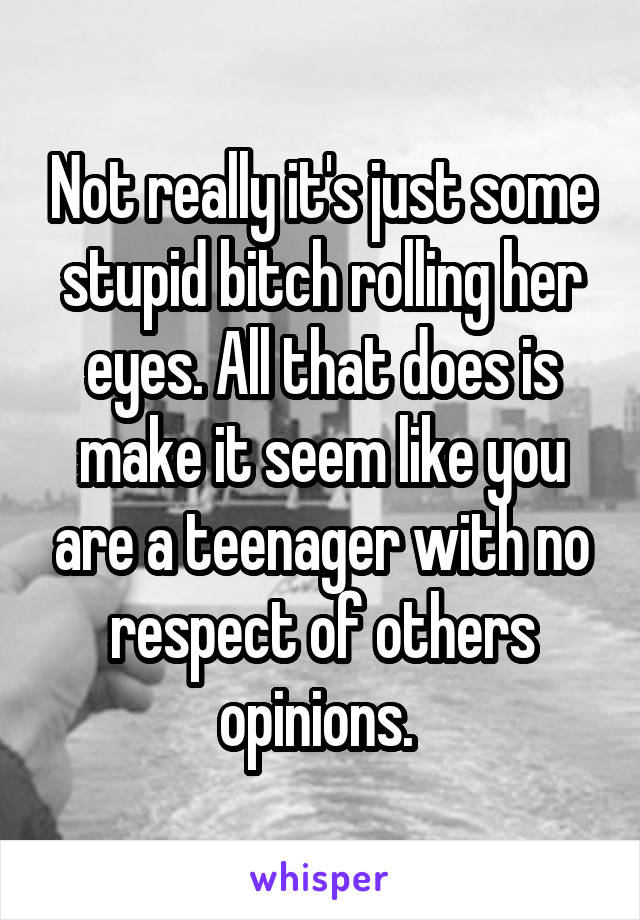 Not really it's just some stupid bitch rolling her eyes. All that does is make it seem like you are a teenager with no respect of others opinions. 