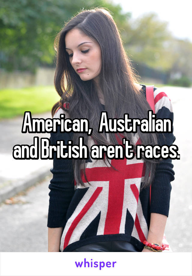 American,  Australian and British aren't races.