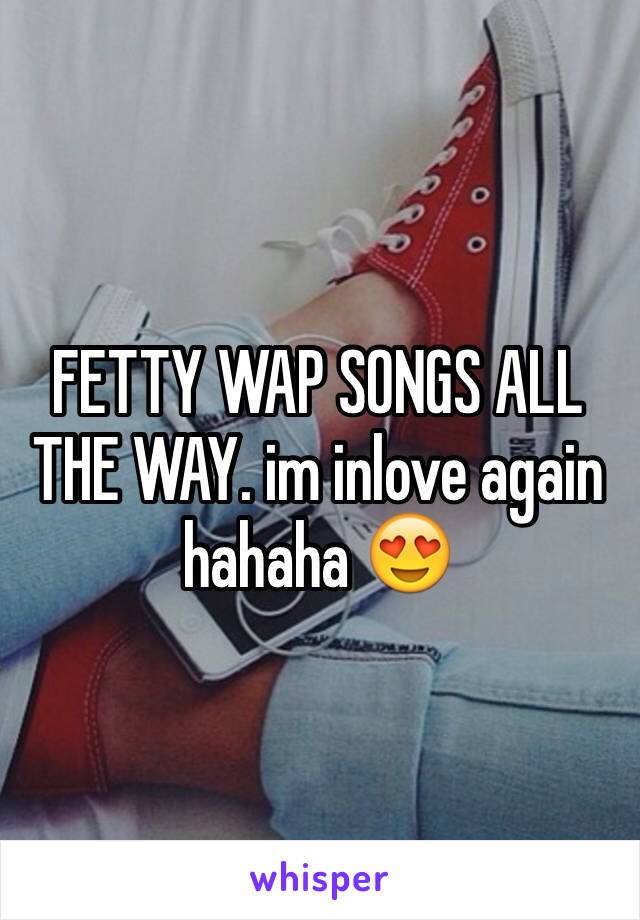 FETTY WAP SONGS ALL THE WAY. im inlove again hahaha 😍