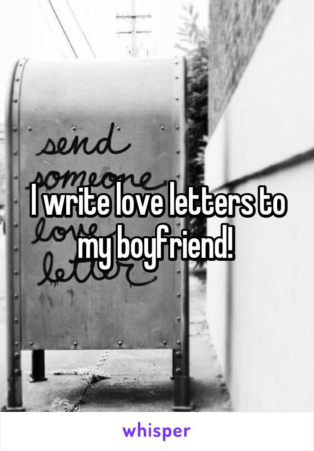 I write love letters to my boyfriend! 