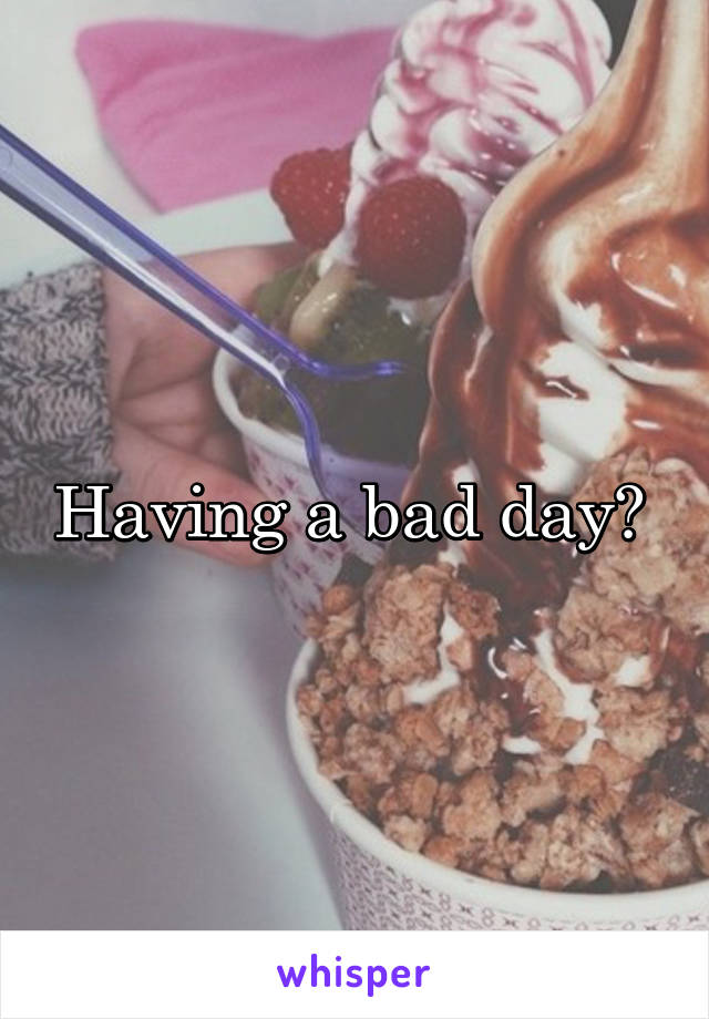 Having a bad day? 