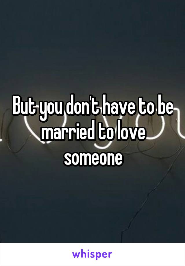 But you don't have to be married to love someone