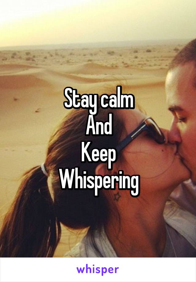 Stay calm
And
Keep
Whispering