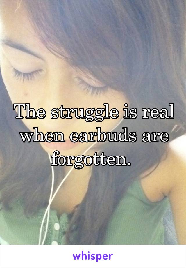 The struggle is real when earbuds are forgotten. 