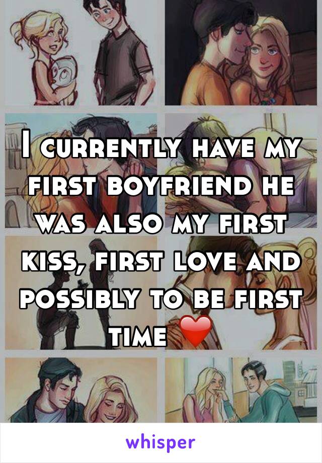 I currently have my first boyfriend he was also my first kiss, first love and possibly to be first time ❤️