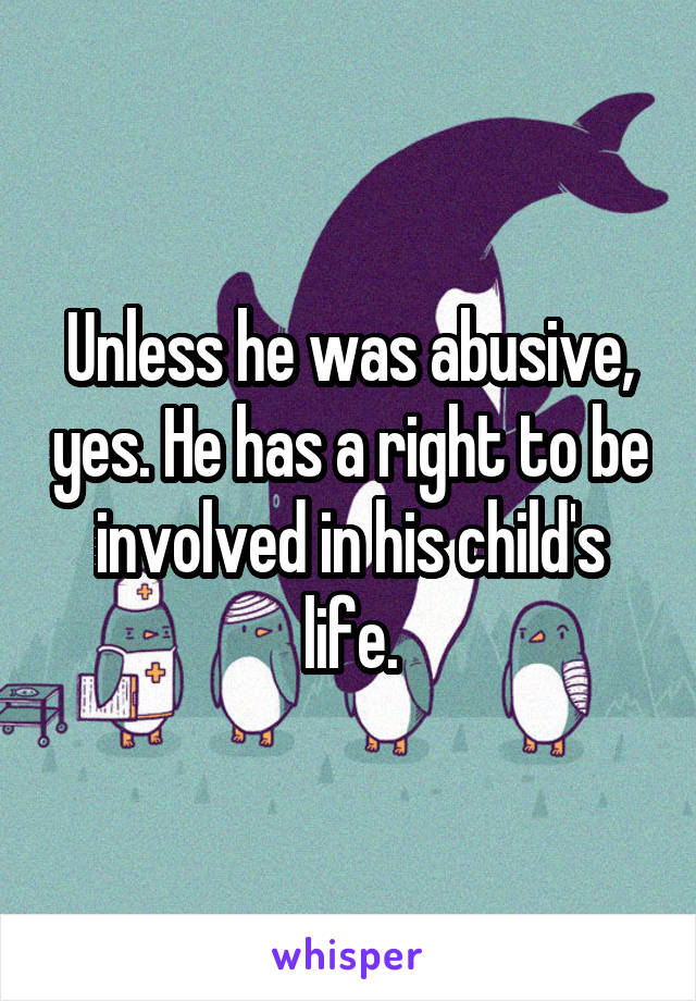 Unless he was abusive, yes. He has a right to be involved in his child's life.