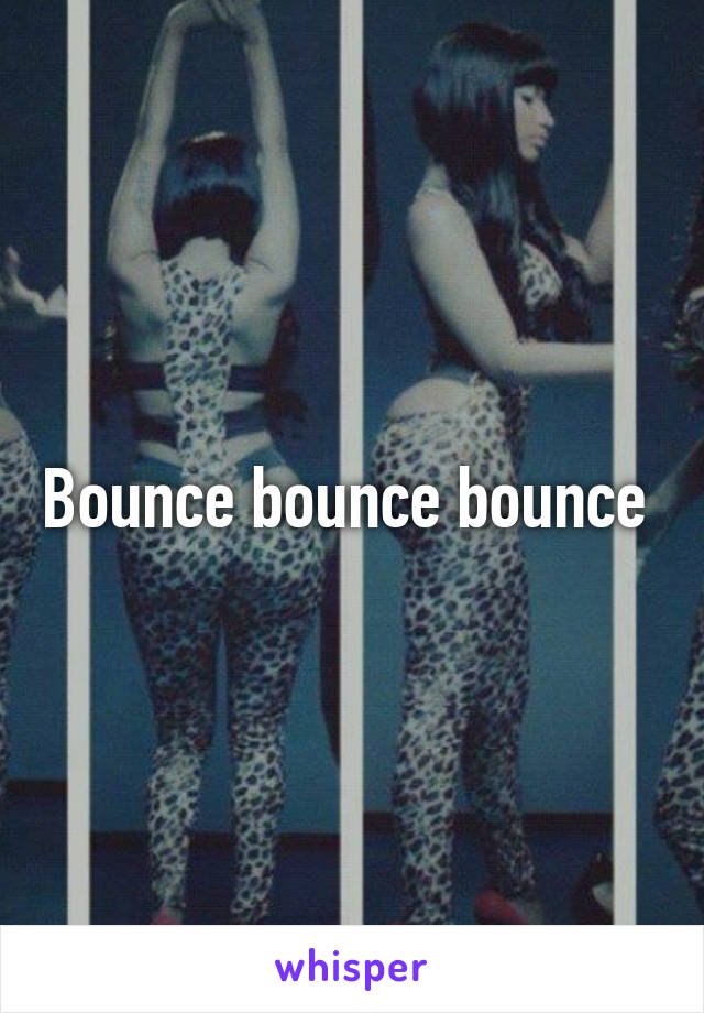 Bounce bounce bounce 