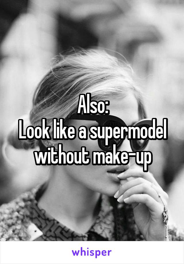 Also:
Look like a supermodel without make-up