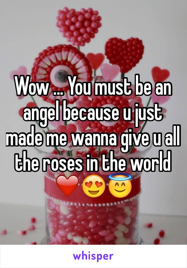 Wow ... You must be an angel because u just made me wanna give u all the roses in the world ❤️😍😇