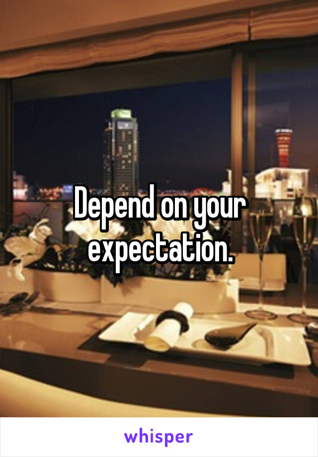 Depend on your expectation.