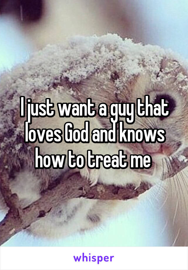 I just want a guy that loves God and knows how to treat me 