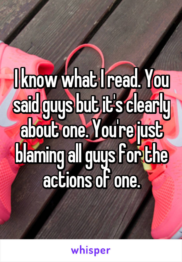 I know what I read. You said guys but it's clearly about one. You're just blaming all guys for the actions of one.