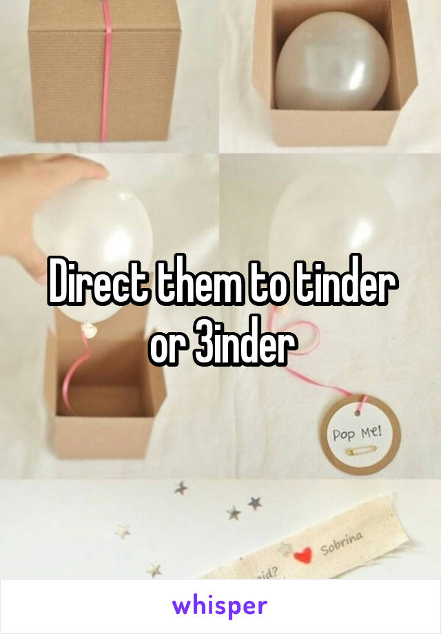 Direct them to tinder or 3inder