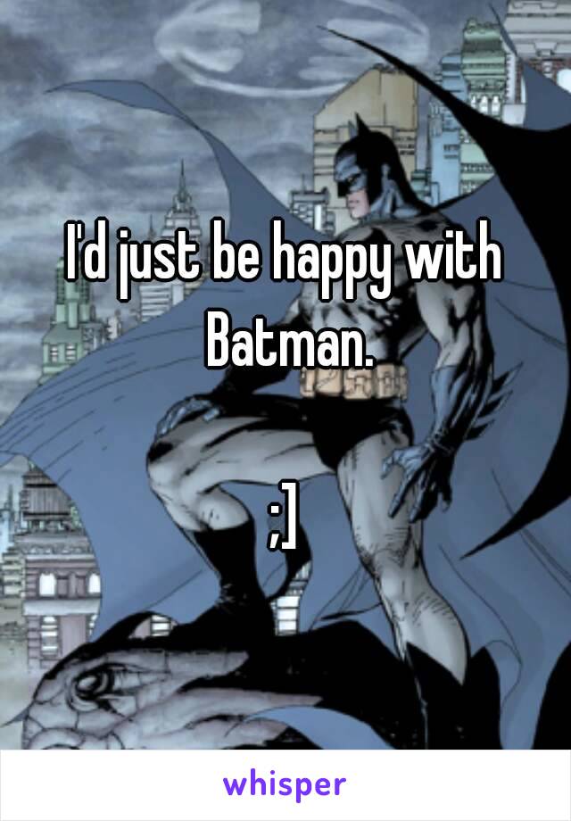 I'd just be happy with Batman.

;]