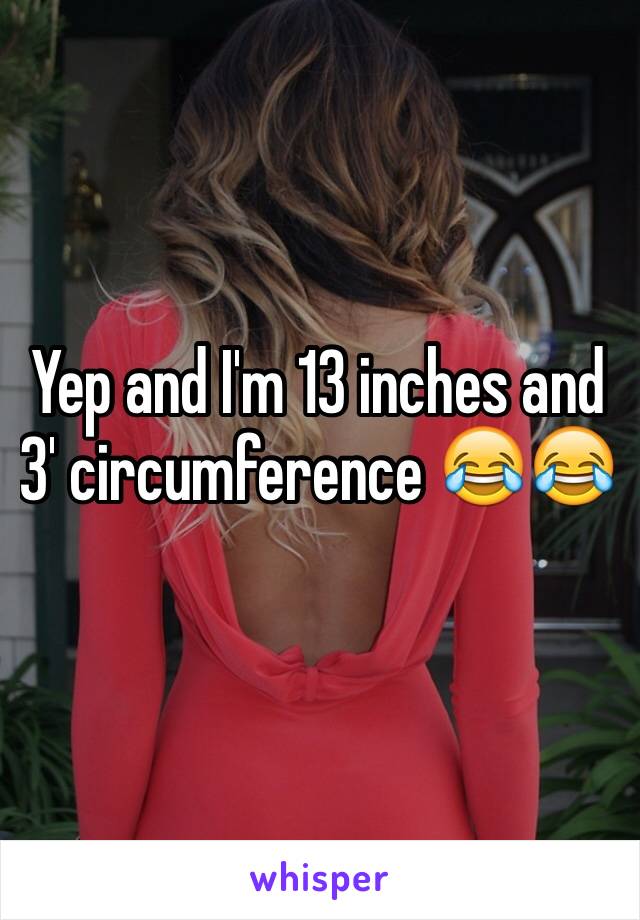 Yep and I'm 13 inches and 3' circumference 😂😂