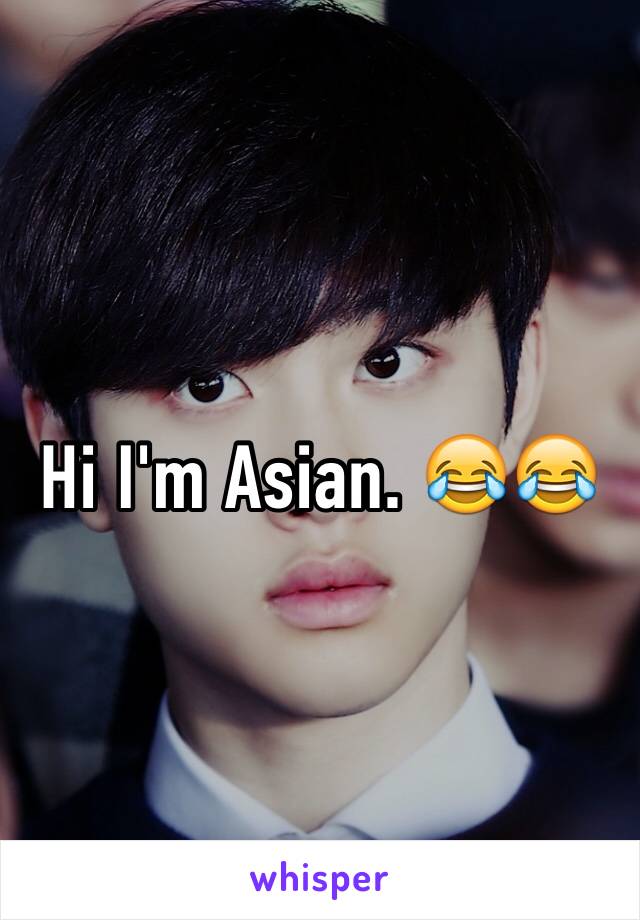 Hi I'm Asian. 😂😂