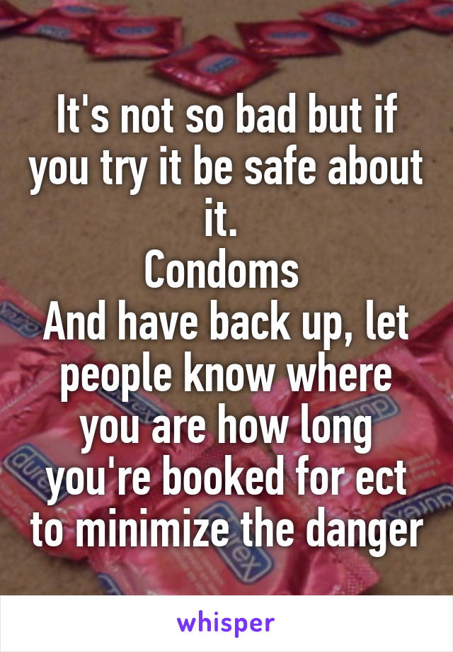 It's not so bad but if you try it be safe about it. 
Condoms 
And have back up, let people know where you are how long you're booked for ect to minimize the danger